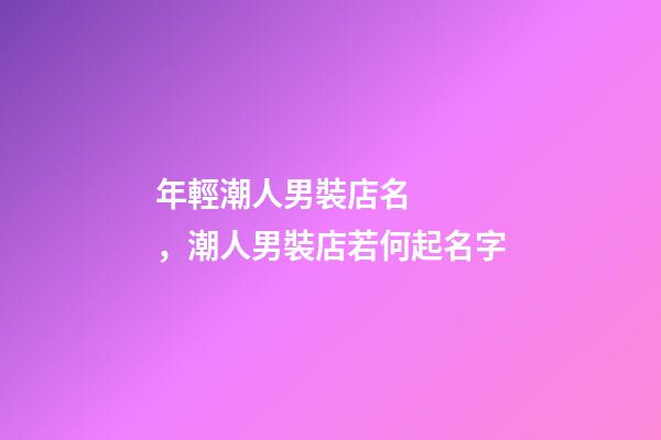 年輕潮人男裝店名，潮人男裝店若何起名字